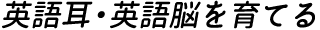 英語耳・英語脳を育てる