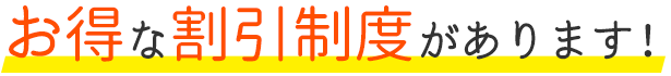 お得な割引制度があります！